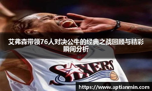 艾弗森带领76人对决公牛的经典之战回顾与精彩瞬间分析