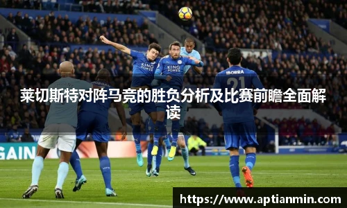 莱切斯特对阵马竞的胜负分析及比赛前瞻全面解读