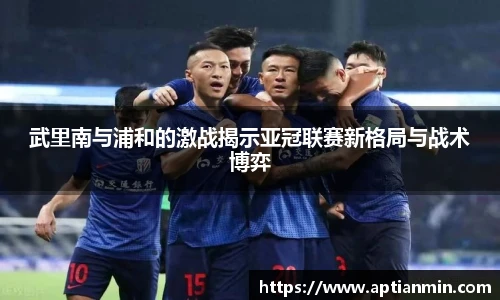 武里南与浦和的激战揭示亚冠联赛新格局与战术博弈