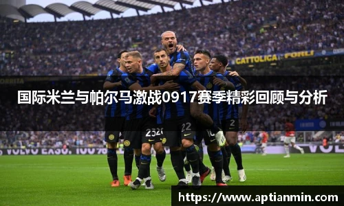 国际米兰与帕尔马激战0917赛季精彩回顾与分析