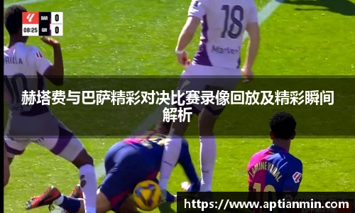 赫塔费与巴萨精彩对决比赛录像回放及精彩瞬间解析